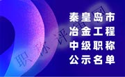 2019年秦皇岛中级工程师评审：冶金工程职称公示名单！