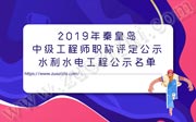 2019年秦皇岛中级工程师职称评定公示：水利水电工程！