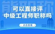 可以直接评中级工程师职称吗？为何有要求必须有初级？