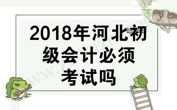 2018年河北初级会计必须考试吗