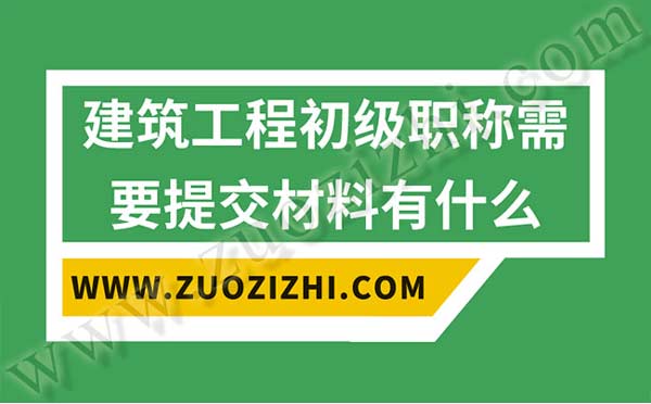 建筑工程初级职称需要提交职称申报材料