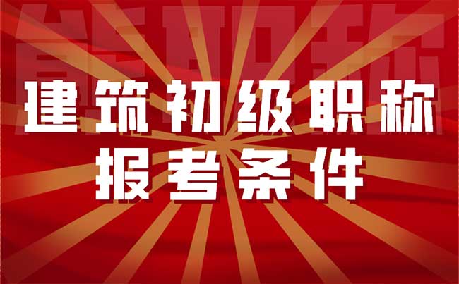 建筑初级职称报考条件