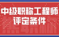 中级职称工程师评定条件标准要求有哪些？【报名入口官网】