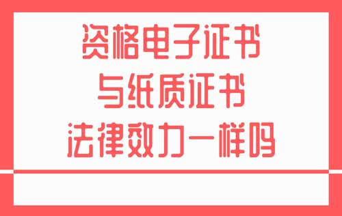 资格电子证书与纸质证书法律效力一样吗