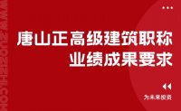 申请职称｜唐山正高级建筑职称业绩成果要求