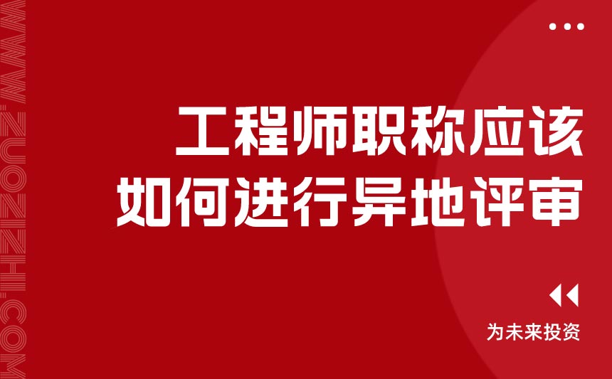 工程师职称应该如何进行异地评审