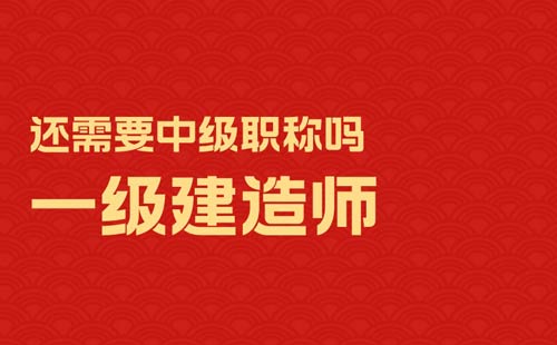 一级建造师还需要中级职称吗