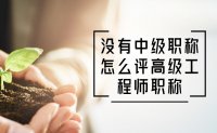 没有中级职称怎么评高级工程师职称？看这里！有政策！