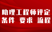 工程类人才必读：助理工程师评定条件、要求及流程