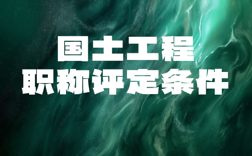 2024国土工程系列自然资源调查与监测专业正高级职称评审条件