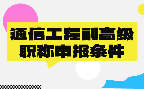 2024年通信工程副高级职称申报条件：终端与业务专业高级职称评定