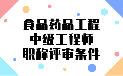 2024年食品药品工程中级职称报名条件：食品科学与工程类专业中级工