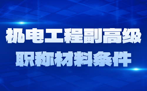 2024年机械设计专业高级职称业绩：机电工程副高级职称材料条件