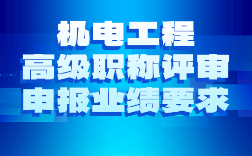 2024年电气工程与智能控制专业职称评审申报材料要求：机电工程高级