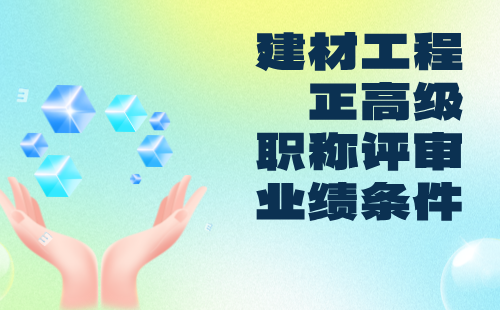 建材工程正高级2024职称评定要求：建筑卫生陶瓷专业职称评审业绩条