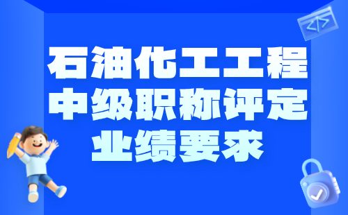 【石油化工工程】2024中级工程师职称评定条件：石油与石油炼制专业