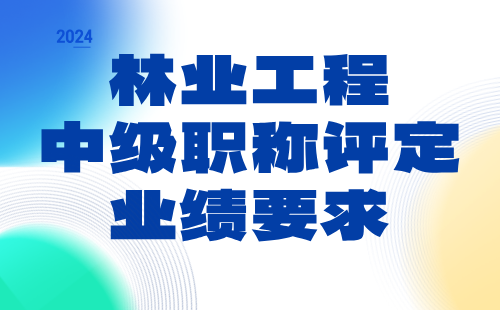 林业工程2024中级职称评定条件：经济林与林特产品专业中级职称业绩