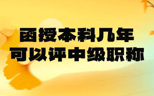 函授本科几年可以评中级职称？后取得学历不容易，尽量用上！