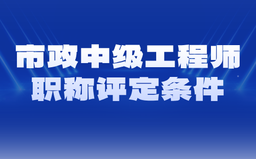 市政中级工程师职称评定条件