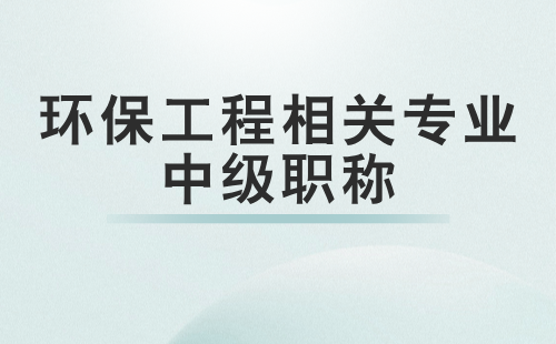 环保工程相关专业中级职称