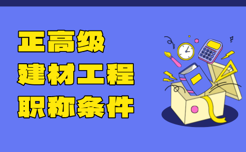 2024年正高级建材工程职称条件：建材生产自动化控制与电气专业高级工程师职