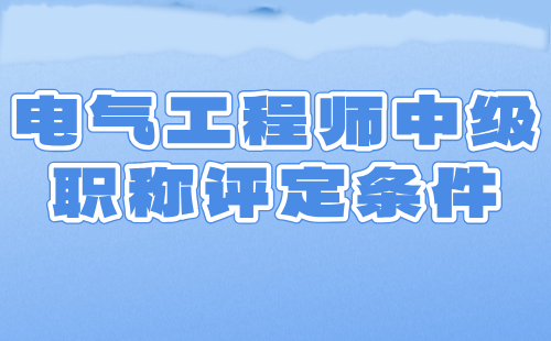 电气工程师中级职称评定条件