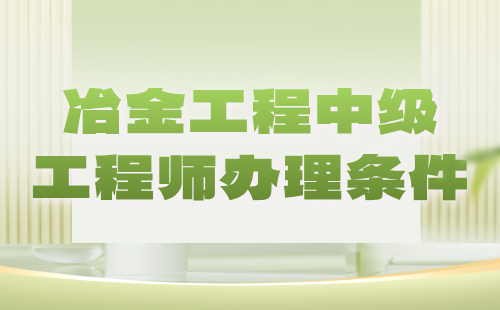 【冶金工程】2024中级工程师办理条件：冶金分析实验技术专业中级工