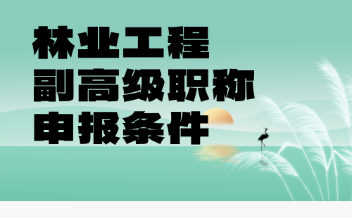 林业工程2024年副高级职称申报条件：草原保护与建设专业评审职称