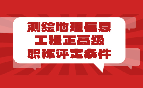 2024【测绘地理信息工程】正高级职称评定条件：互联网地图服务专业