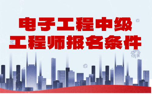 电子工程2024年中级工程师报名条件：电子仪器与测量工程技术专业中