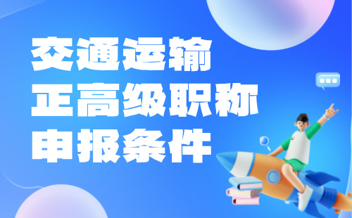 2024交通运输正高级职称申报条件：交通通信工程专业职称申请