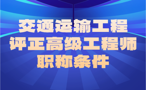 交通运输2024职称证办理：港口与航道工程专业评正高级工程师职称条