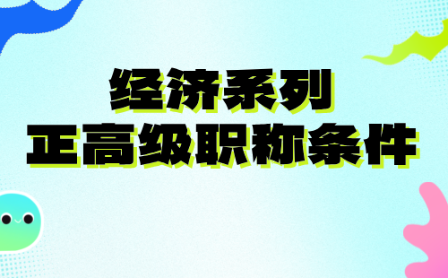 2024年经济系列正高级职称：农业经济专业评高级职称条件