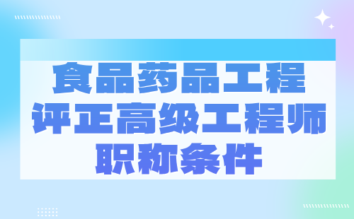 2024食品药品工程评正高级工程师职称条件：电子信息类专业申请职称