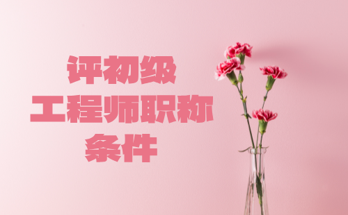 评初级工程师职称条件：不要忽略一些细节问题！