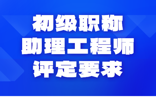 初级职称助理工程师评定要求