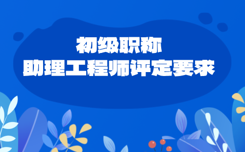 初级职称助理工程师评定要求