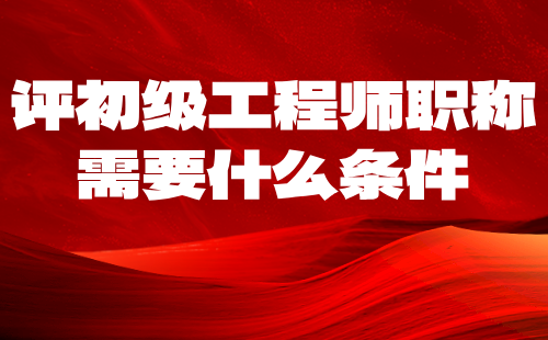 评初级工程师职称需要什么条件？别说没用，那是现在还没遇到！